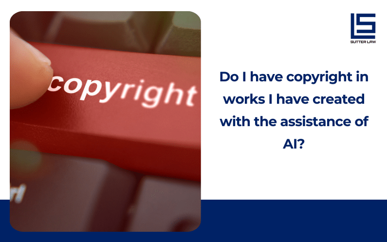 Do I have copyright in works I have created with the assistance of AI?