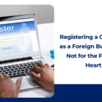 Registering a Company as a Foreign Business is Not for the Faint of Heart 1 Registering a Company